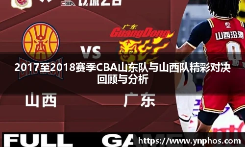 2017至2018赛季CBA山东队与山西队精彩对决回顾与分析