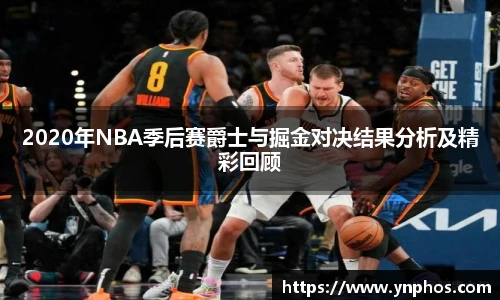 2020年NBA季后赛爵士与掘金对决结果分析及精彩回顾