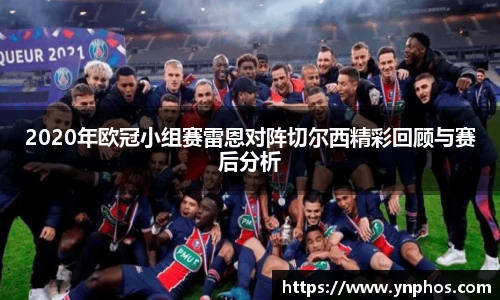 2020年欧冠小组赛雷恩对阵切尔西精彩回顾与赛后分析