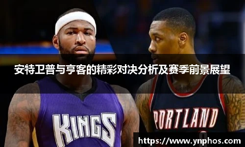 安特卫普与亨客的精彩对决分析及赛季前景展望