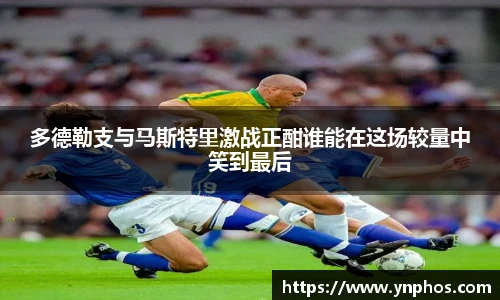 多德勒支与马斯特里激战正酣谁能在这场较量中笑到最后
