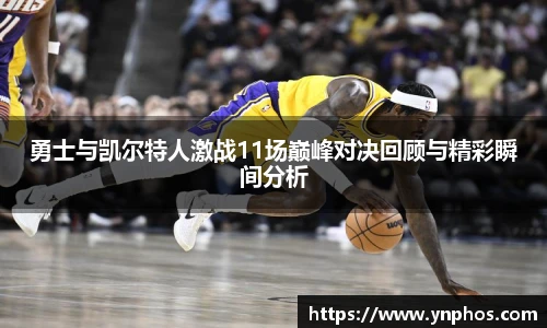 勇士与凯尔特人激战11场巅峰对决回顾与精彩瞬间分析