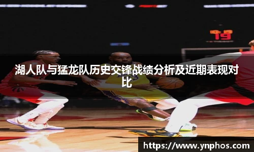 湖人队与猛龙队历史交锋战绩分析及近期表现对比