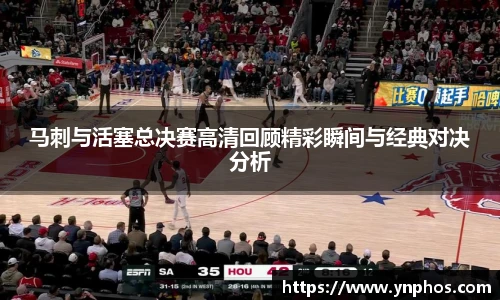 马刺与活塞总决赛高清回顾精彩瞬间与经典对决分析