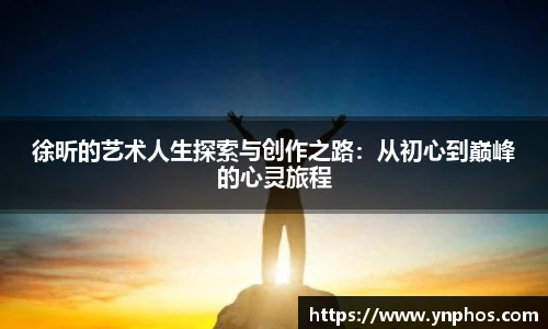 徐昕的艺术人生探索与创作之路：从初心到巅峰的心灵旅程