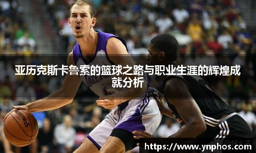 亚历克斯卡鲁索的篮球之路与职业生涯的辉煌成就分析