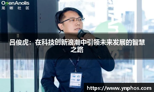 吕俊虎：在科技创新浪潮中引领未来发展的智慧之路