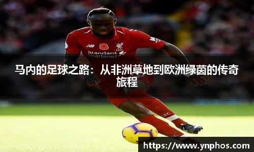 马内的足球之路：从非洲草地到欧洲绿茵的传奇旅程